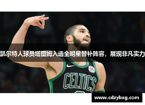 凯尔特人球员塔图姆入选全明星替补阵容，展现非凡实力