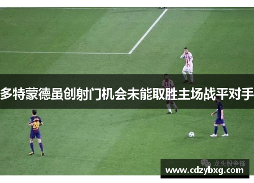 多特蒙德虽创射门机会未能取胜主场战平对手